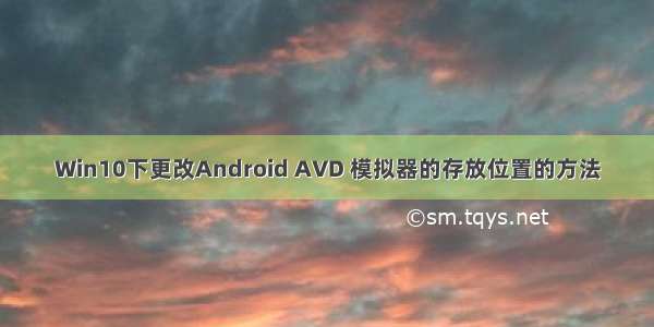 Win10下更改Android AVD 模拟器的存放位置的方法
