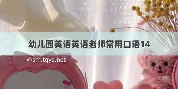 幼儿园英语英语老师常用口语14