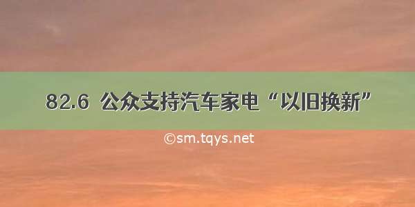 82.6％公众支持汽车家电“以旧换新”