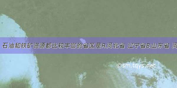 我国煤 石油和铁矿资源都比较丰富的省区是A.河北省 辽宁省B.山东省 河南省C.