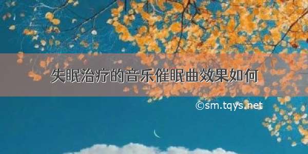 失眠治疗的音乐催眠曲效果如何