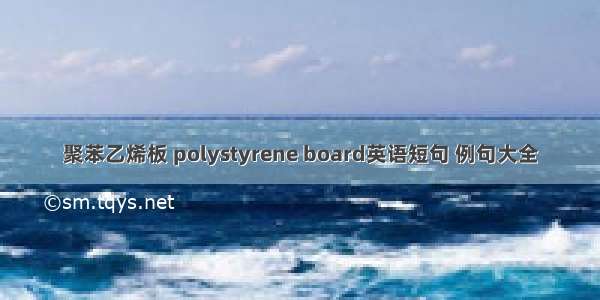 聚苯乙烯板 polystyrene board英语短句 例句大全