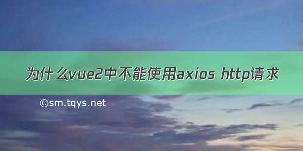 为什么vue2中不能使用axios http请求