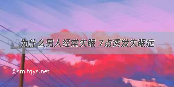 为什么男人经常失眠 7点诱发失眠症