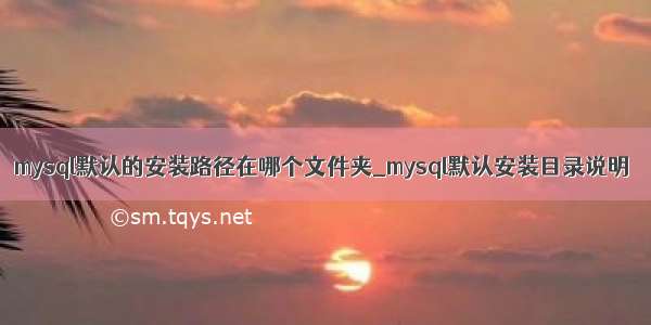 mysql默认的安装路径在哪个文件夹_mysql默认安装目录说明