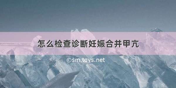 怎么检查诊断妊娠合并甲亢