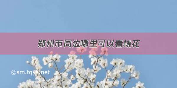郑州市周边哪里可以看桃花