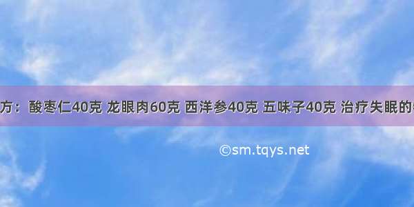 失眠特效方：酸枣仁40克 龙眼肉60克 西洋参40克 五味子40克 治疗失眠的特效良方 