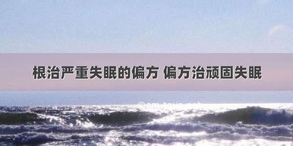 根治严重失眠的偏方 偏方治顽固失眠