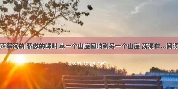 ①一声深沉的 骄傲的嗥叫 从一个山崖回响到另一个山崖 荡漾在...阅读答案