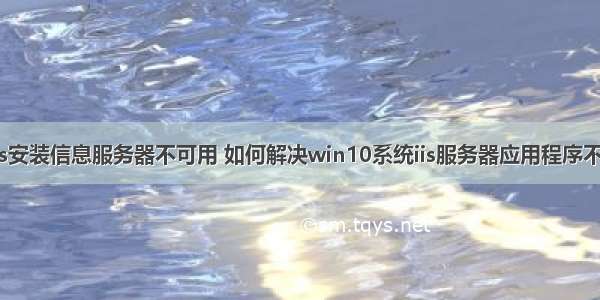 windows安装信息服务器不可用 如何解决win10系统iis服务器应用程序不可用问题