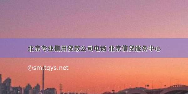 北京专业信用贷款公司电话 北京信贷服务中心