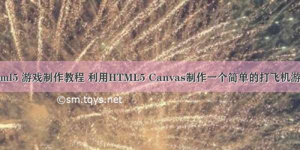 html5 游戏制作教程 利用HTML5 Canvas制作一个简单的打飞机游戏