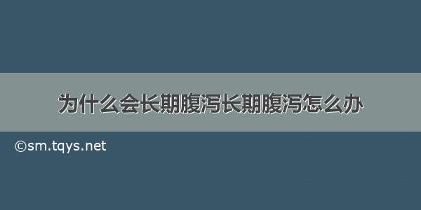 为什么会长期腹泻长期腹泻怎么办