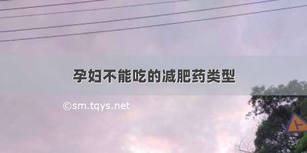 孕妇不能吃的减肥药类型