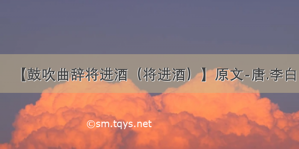 【鼓吹曲辞将进酒（将进酒）】原文-唐.李白