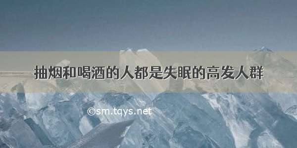 抽烟和喝酒的人都是失眠的高发人群