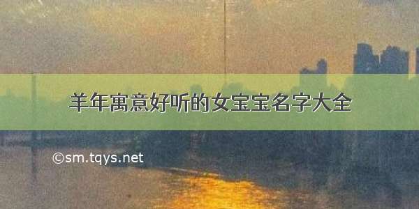 羊年寓意好听的女宝宝名字大全