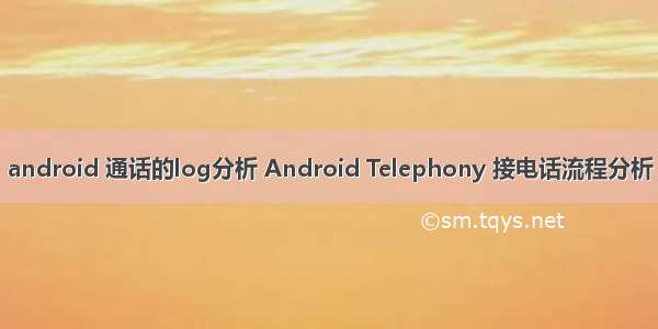 android 通话的log分析 Android Telephony 接电话流程分析
