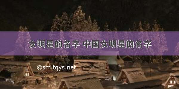 女明星的名字 中国女明星的名字