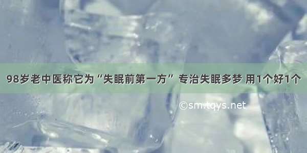 98岁老中医称它为“失眠前第一方” 专治失眠多梦 用1个好1个