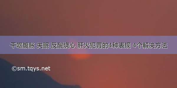 干呕腹胀 失眠 反酸烧心 肝火犯胃的4种表现 4个解决方法