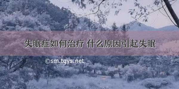 失眠症如何治疗 什么原因引起失眠