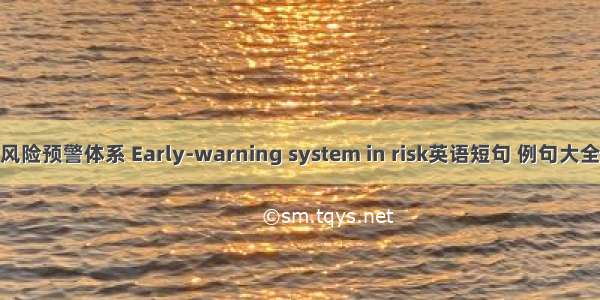 风险预警体系 Early-warning system in risk英语短句 例句大全