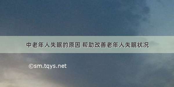 中老年人失眠的原因 帮助改善老年人失眠状况