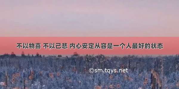 不以物喜 不以己悲 内心安定从容是一个人最好的状态