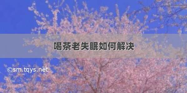 喝茶老失眠如何解决