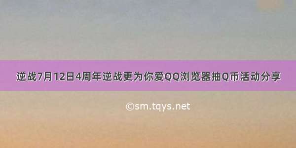 逆战7月12日4周年逆战更为你爱QQ浏览器抽Q币活动分享