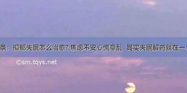 UC头条：抑郁失眠怎么治愈? 焦虑不安心慌意乱  其实失眠解药就在一念之间