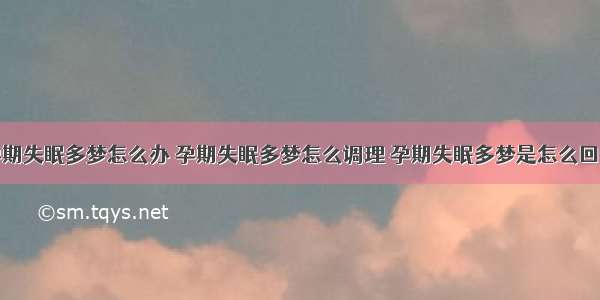 孕期失眠多梦怎么办 孕期失眠多梦怎么调理 孕期失眠多梦是怎么回事