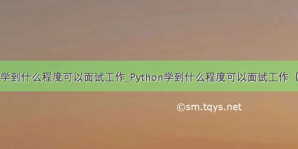 python学到什么程度可以面试工作_Python学到什么程度可以面试工作（解答一）