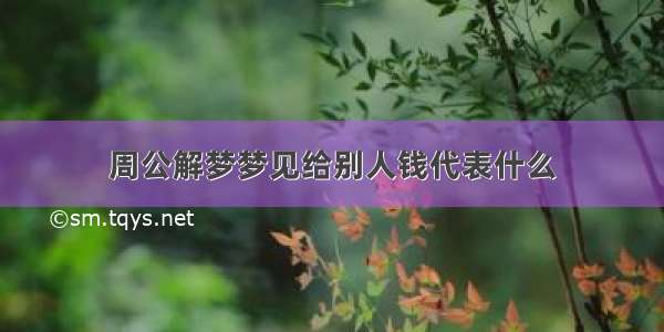 周公解梦梦见给别人钱代表什么