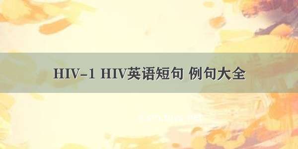 HIV-1 HIV英语短句 例句大全