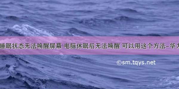 计算机睡眠状态无法唤醒屏幕 电脑休眠后无法唤醒 可以用这个方法-华力学校...