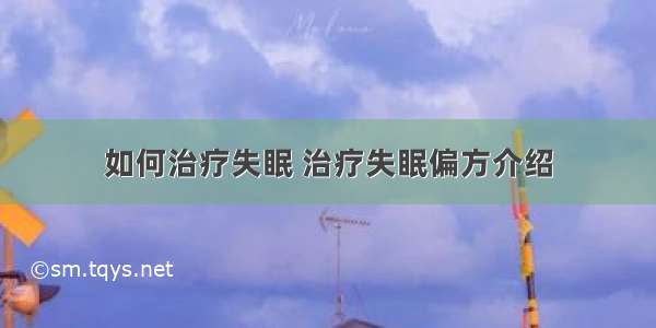 如何治疗失眠 治疗失眠偏方介绍