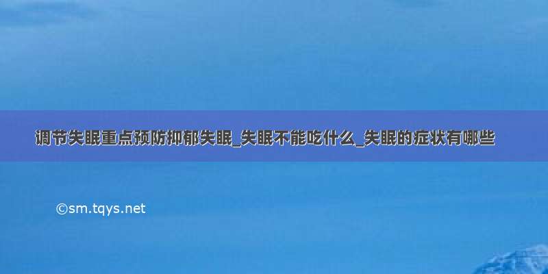 调节失眠重点预防抑郁失眠_失眠不能吃什么_失眠的症状有哪些