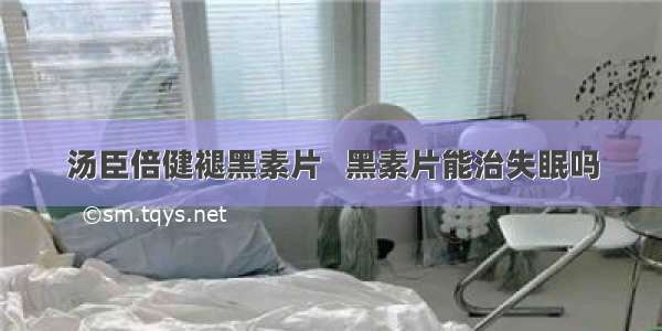 汤臣倍健褪黑素片   黑素片能治失眠吗