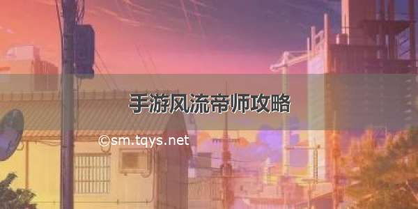 手游风流帝师攻略