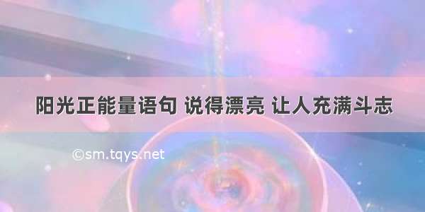 阳光正能量语句 说得漂亮 让人充满斗志