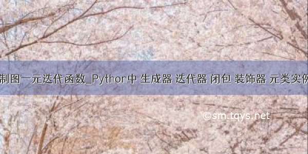 python制图一元迭代函数_Python中 生成器 迭代器 闭包 装饰器 元类实例分析...