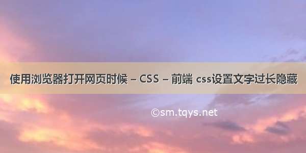 使用浏览器打开网页时候 – CSS – 前端 css设置文字过长隐藏