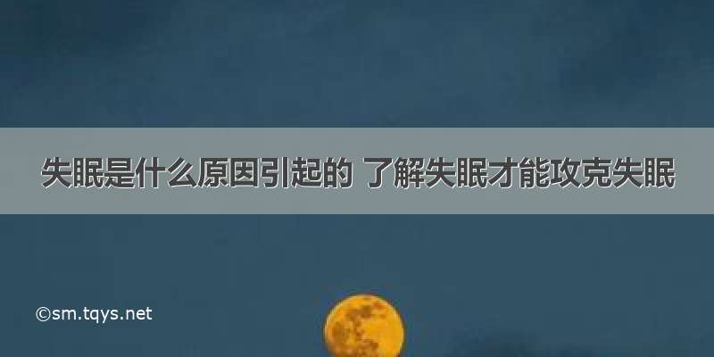 失眠是什么原因引起的 了解失眠才能攻克失眠