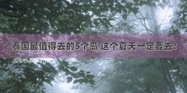 泰国最值得去的5个岛 这个夏天一定要去！