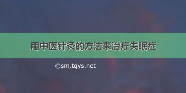 用中医针灸的方法来治疗失眠症