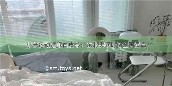 小米运动睡眠白皮书：东北失眠比例全国最高