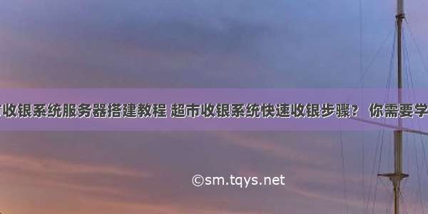 超市收银系统服务器搭建教程 超市收银系统快速收银步骤？ 你需要学习了